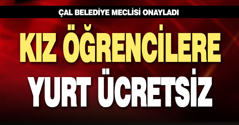 Çal Belediyesi, kız üniversite öğrencilerden yurt ücreti almayacak