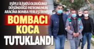 Karısıyla ilişkisi olduğunu öne sürdüğü kişinin otomobiline patlayıcı yerleştiren şüpheli tutuklandı