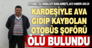 Kardeşiyle ava çıkıp kaybolan otobüs şoförü ölü bulundu