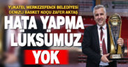 Zafer Aktaş: Hata yapma lüksümüz yok