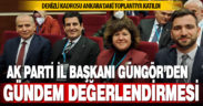 Ak Parti İl Başkanı Yücel Güngör’den gündem değerlendirmesi