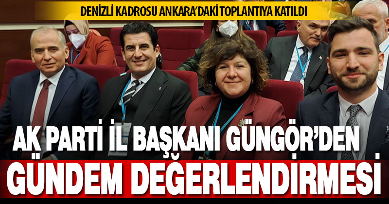 Ak Parti İl Başkanı Yücel Güngör’den gündem değerlendirmesi