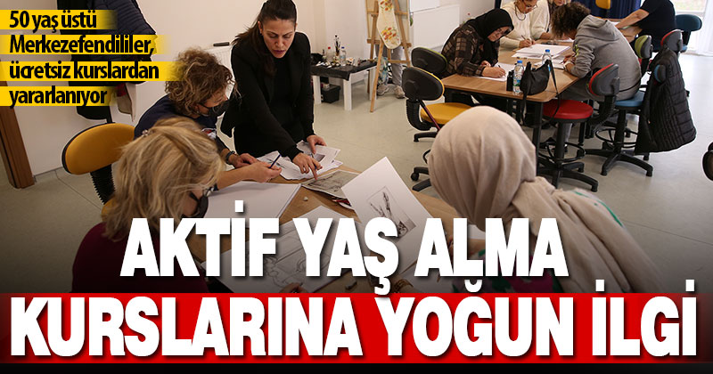 Merkezefendi’nin 50 yaş üstü sakinlerinden kurslara büyük ilgi