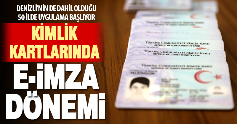 Denizli’nin de dahil olduğu 50 ilde kimlik kartlarına e-İmza yükleme işlemi başlıyor