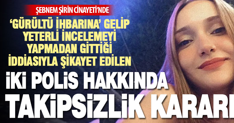 Şebnem Şirin’in öldürülmesi olayında şikayet edilen 2 polis için takipsizlik verildi