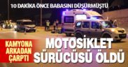 Babasını motosikletten düşürdü, kendisi kamyona arkadan çarptı öldü