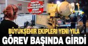 Büyükşehir ekipleri yeni yıla görevleri başında girdi