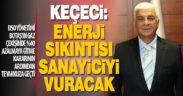 Keçeci: Enerji sıkıntısı sanayiciyi kötü vuracak