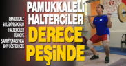 Pamukkale Belediyespor’un haltercileri derece peşinde