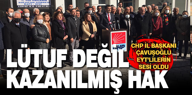 CHP İl Başkanı Çavuşoğlu EYT’lilerin sesi oldu: Lütuf değil kazanılmış hak
