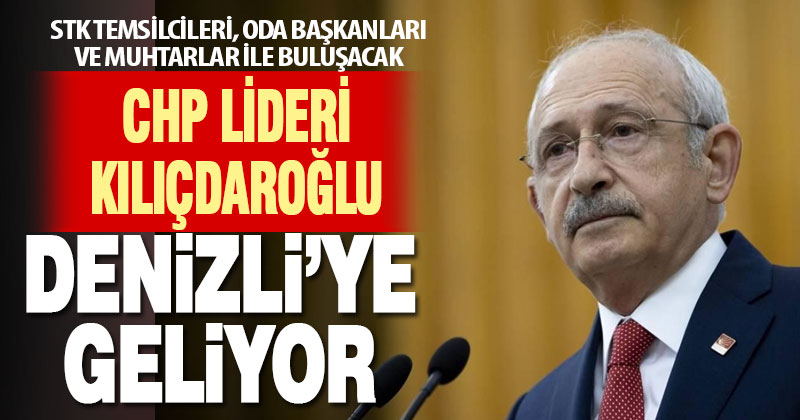 CHP Lideri Kılıçdaroğlu Denizli’ye geliyor
