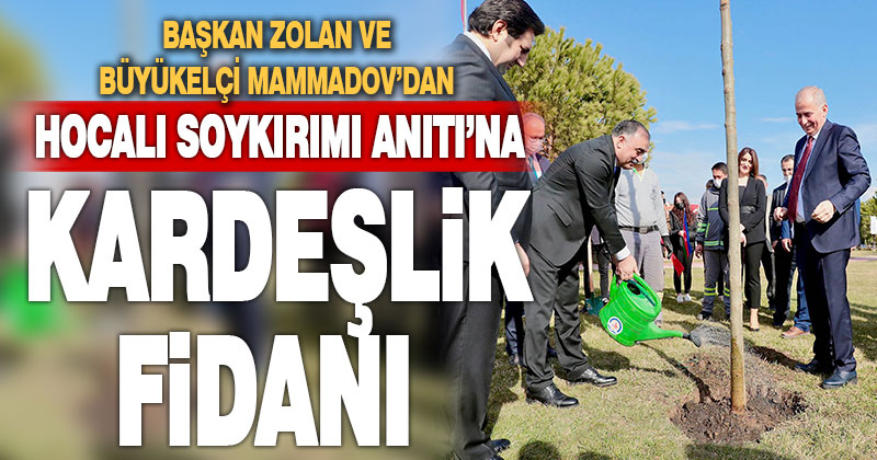 Başkan Zolan ve Büyükelçi Mammadov’dan Hocalı Soykırımı Anıtı’na kardeşlik fidanı