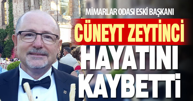 Mimarlar Odası eski başkanı Cüneyt Zeytinci hayatını kaybetti