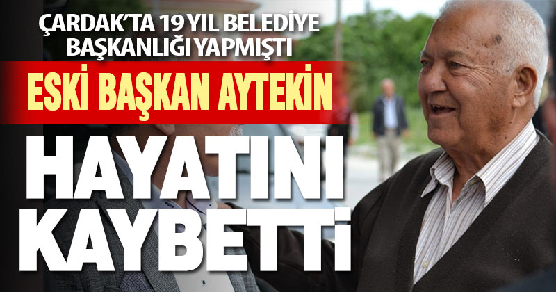 Çardak’ın eski belediye başkanı Erol Fikret Aytekin hayatını kaybetti