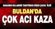 Buldan’da babasının kullandığı traktörden düşen 5 yaşındaki çocuk öldü