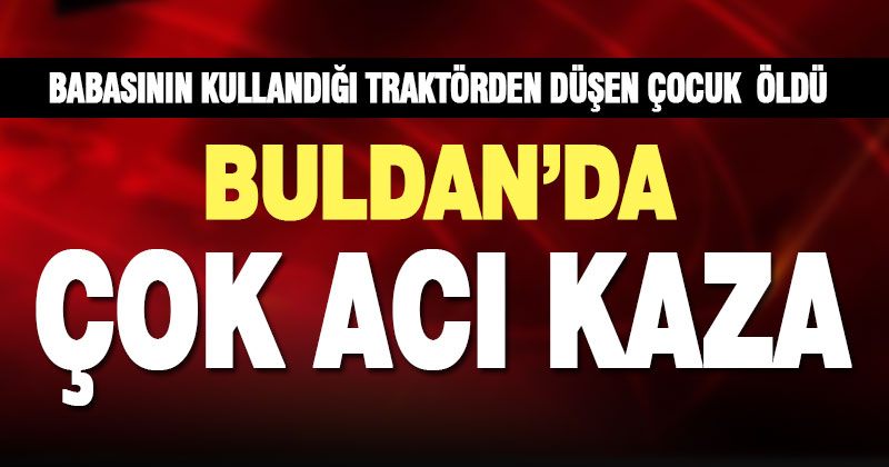Buldan’da babasının kullandığı traktörden düşen 5 yaşındaki çocuk öldü