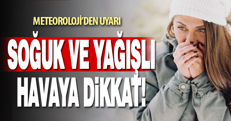 Meteoroloji’den soğuk ve yağışlı hava uyarısı