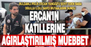 Savcı, Ercan’ın katillerine ağırlaştırılmış müebbet istedi