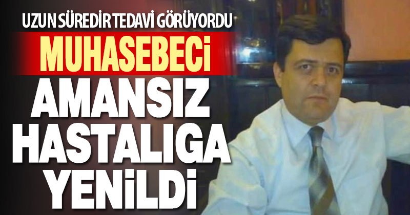 Muhasebeci amansız hastalığa yenildi
