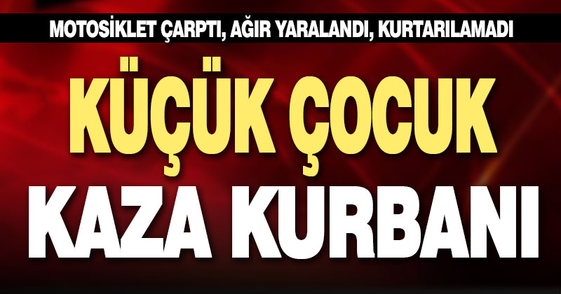 Motosikletin çarptığı 7 yaşındaki çocuk hayatını kaybetti