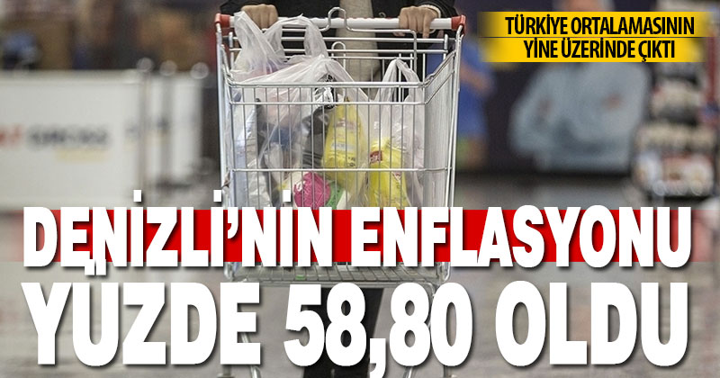 TÜİK Denizli’nin enflasyonunu yüzde 58,80 olarak açıkladı