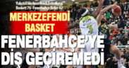Merkezefendi Basket’in galibiyet serisine Fenerbahçe son verdi