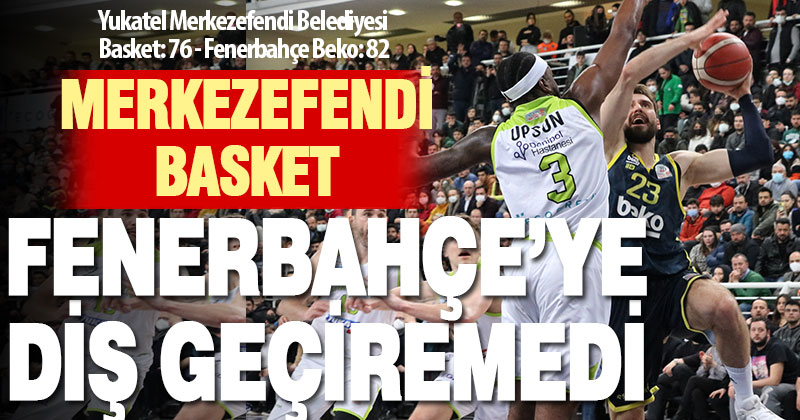 Merkezefendi Basket’in galibiyet serisine Fenerbahçe son verdi