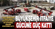 Büyükşehir İtfaiye gücüne güç kattı