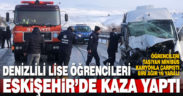 Denizlili lise öğrencileri Eskişehir’de kaza yaptı: 16 yaralı