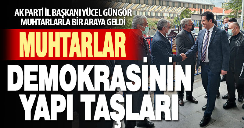 AK Parti İl Başkanı Yücel Güngör’den muhtarlara övgü
