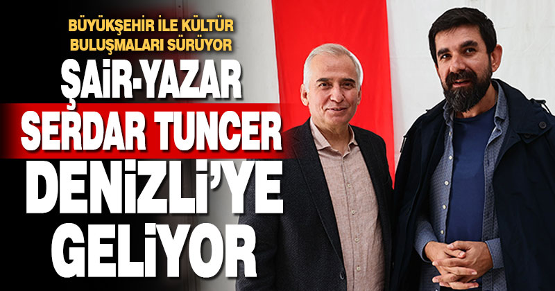 Büyükşehir ile Kültür Buluşmaları sürüyor. Şair-yazar Serdar Tuncer Denizli’ye geliyor
