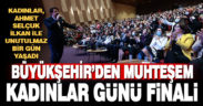 Büyükşehir’den muhteşem Kadınlar Günü finali