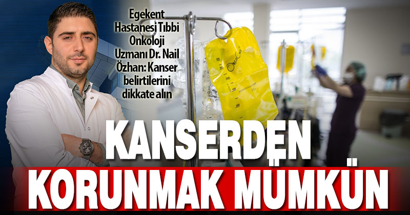 Egekent Hastanesi Tıbbi Onkoloji Uzmanı Dr. Nail Özhan: Kanser belirtilerini dikkate alın