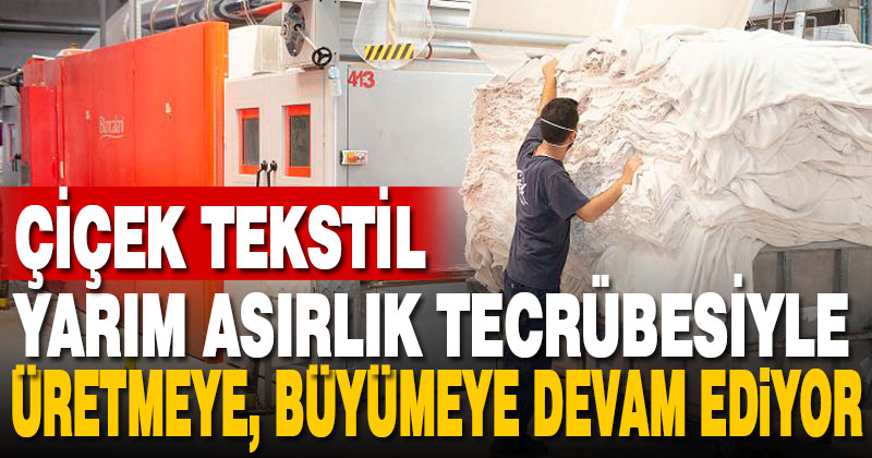 Çiçek Tekstil, yarım asırlık tecrübesiyle üretmeye, büyümeye devam ediyor