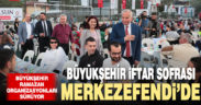 Büyükşehir iftar sofrasını Merkezefendi’de kurdu