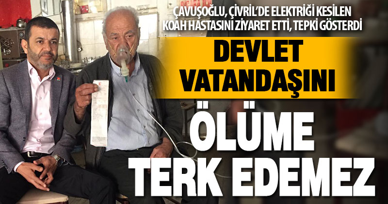 CHP’li Çavuşoğlu: Devlet vatandaşını ölüme terk edemez