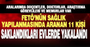 FETÖ hükümlüsü 11 sağlık personeli saklandıkları evlerde yakalandı