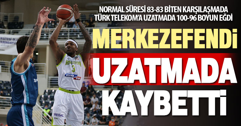Yukatel Merkezefendi Basket uzatmada Türk Telekom’a 100-96 yenildi