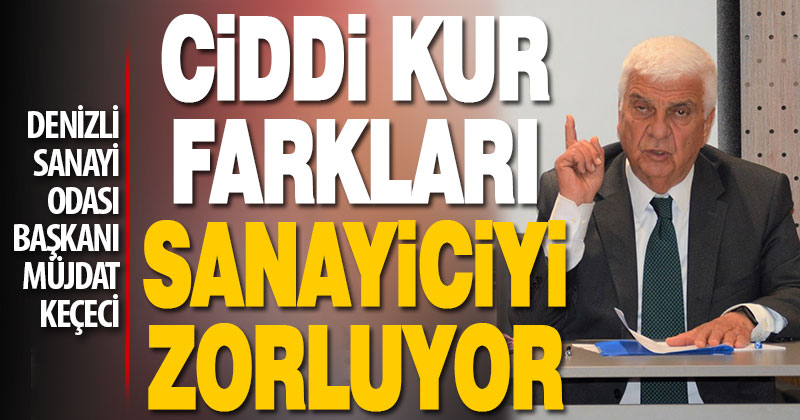 Keçeci: Ciddi kur farkları sanayiciyi zorluyor