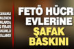 FETÖ örgüt evlerine eş zamanlı polis baskını