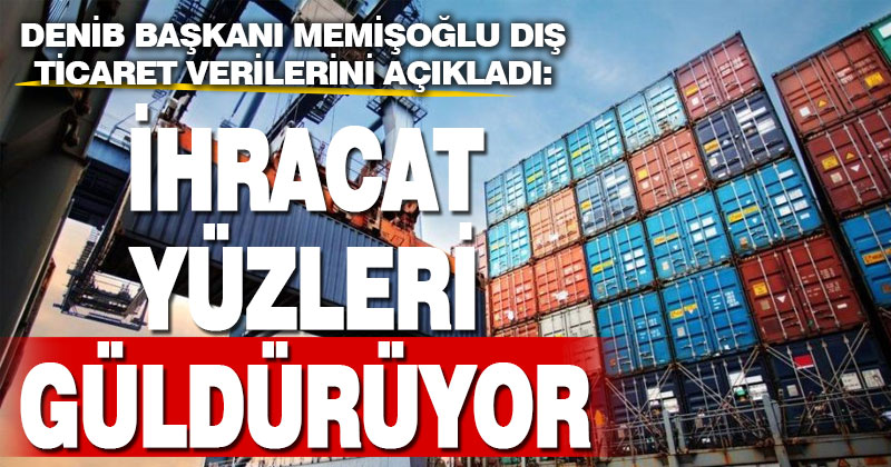 DENİB Başkanı Hüseyin Memişoğlu ihracat verilerini açıkladı