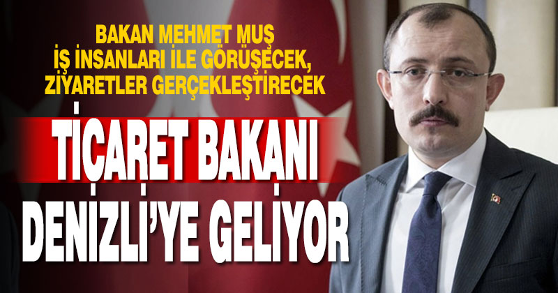 Ticaret Bakanı Muş Denizli’ye geliyor