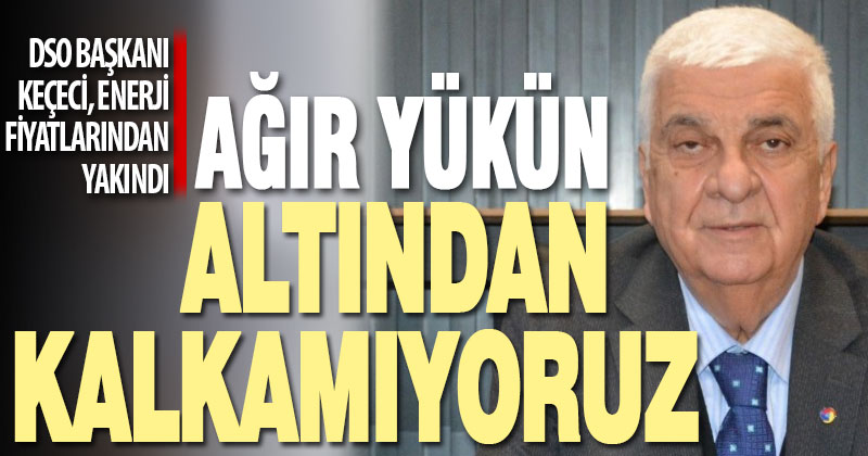 DSO Başkanı Keçeci, sürekli artan enerji fiyatlarından ve KDV’den yakındı