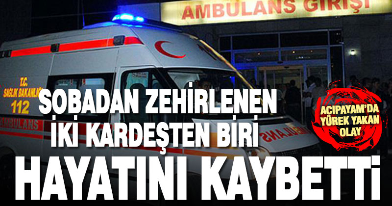 Bayram ziyaretinde sobadan zehirlenen iki kardeşten biri kurtarılamadı