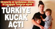 Ukrayna’da evi bombalanan Albina, iki çocuğuyla Türkiye’ye sığındı