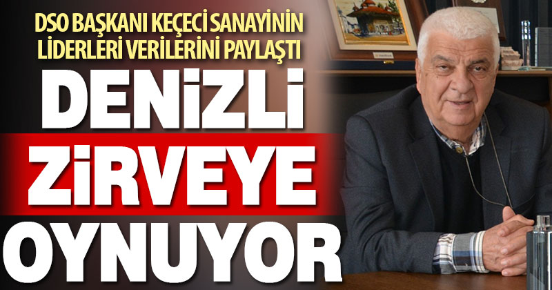 DSO Başkan Keçeci sanayinin liderleri verilerini paylaştı. Denizli 12. sırada