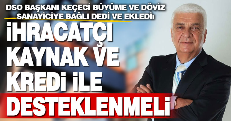 DSO Başkanı Keçeci: İhracatçı kaynak ve kredi olarak desteklenmeli