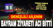 Denizlili ailenin bayram ziyareti acı sonla bitti