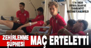 Maç için kente gelen futbolcular zehirlenme şüphesiyle hastaneye gitti, maç ertelendi