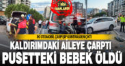 Çarpışan araçlardan biri kaldırıma çıktı; bebek öldü, 7 kişi yaralandı